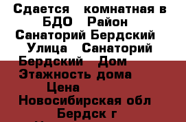 Сдается 1-комнатная в БДО › Район ­ Санаторий Бердский › Улица ­ Санаторий Бердский › Дом ­ 36 › Этажность дома ­ 5 › Цена ­ 13 000 - Новосибирская обл., Бердск г. Недвижимость » Квартиры аренда   . Новосибирская обл.,Бердск г.